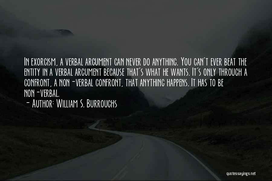 William S. Burroughs Quotes: In Exorcism, A Verbal Argument Can Never Do Anything. You Can't Ever Beat The Entity In A Verbal Argument Because