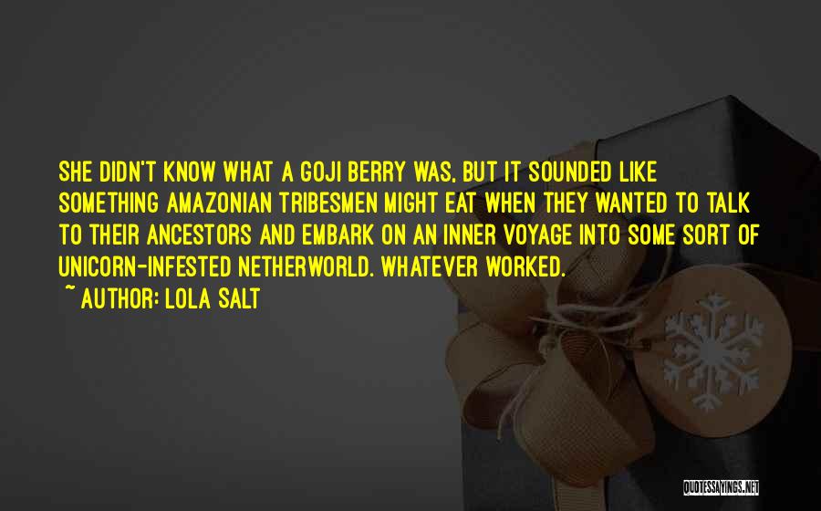 Lola Salt Quotes: She Didn't Know What A Goji Berry Was, But It Sounded Like Something Amazonian Tribesmen Might Eat When They Wanted