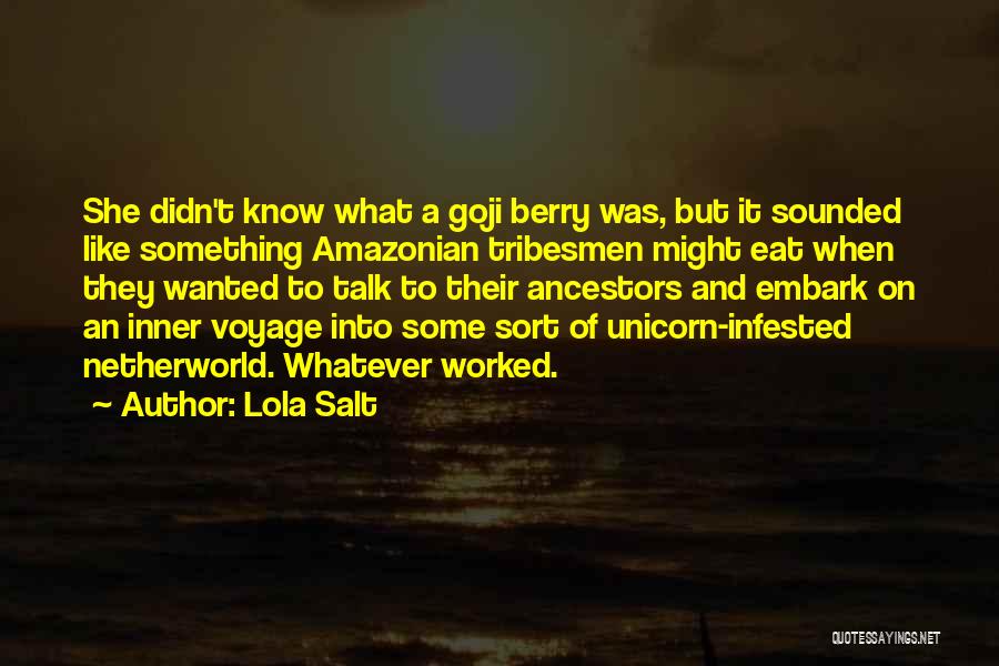 Lola Salt Quotes: She Didn't Know What A Goji Berry Was, But It Sounded Like Something Amazonian Tribesmen Might Eat When They Wanted