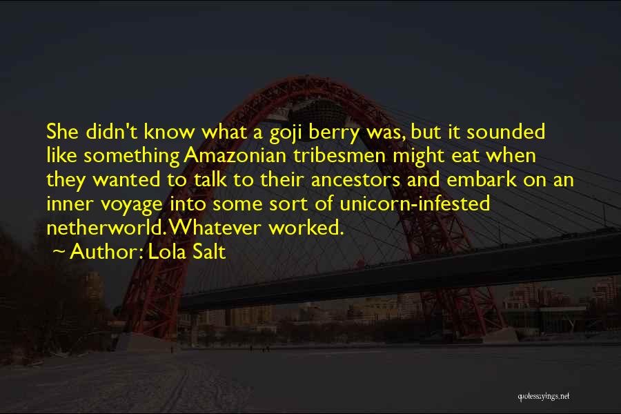 Lola Salt Quotes: She Didn't Know What A Goji Berry Was, But It Sounded Like Something Amazonian Tribesmen Might Eat When They Wanted