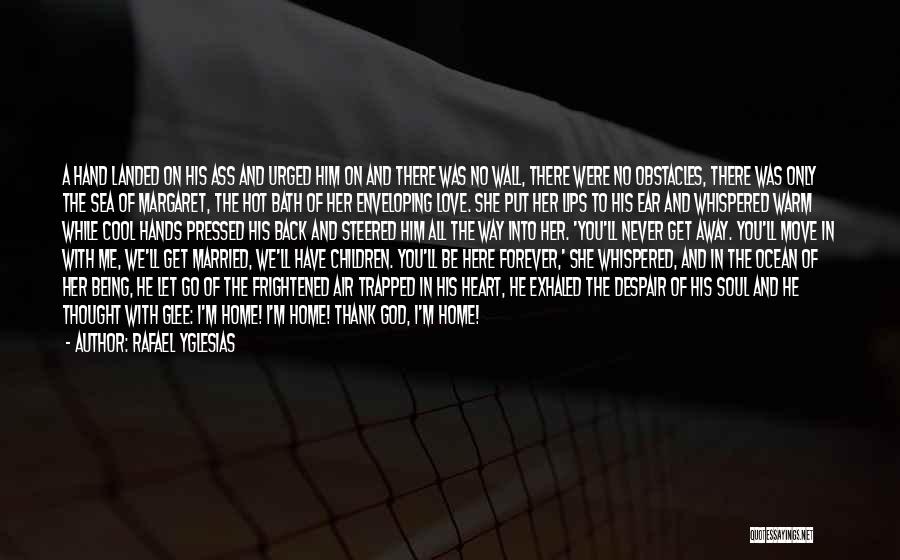 Rafael Yglesias Quotes: A Hand Landed On His Ass And Urged Him On And There Was No Wall, There Were No Obstacles, There