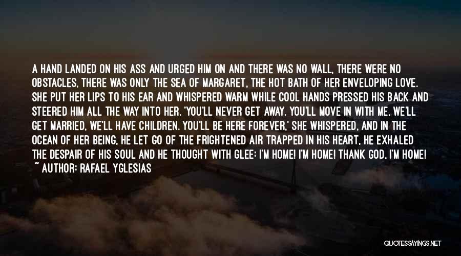 Rafael Yglesias Quotes: A Hand Landed On His Ass And Urged Him On And There Was No Wall, There Were No Obstacles, There