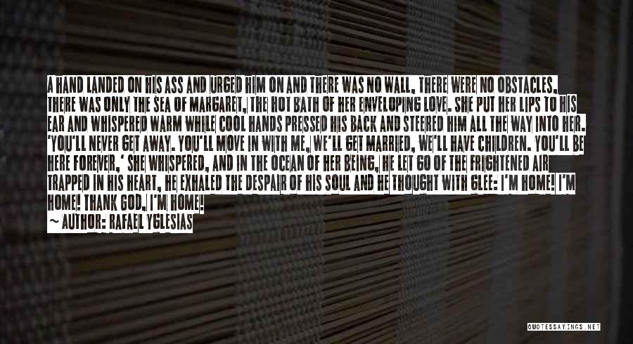 Rafael Yglesias Quotes: A Hand Landed On His Ass And Urged Him On And There Was No Wall, There Were No Obstacles, There