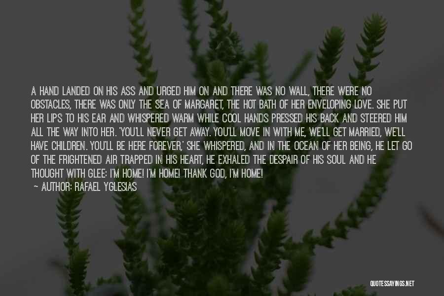 Rafael Yglesias Quotes: A Hand Landed On His Ass And Urged Him On And There Was No Wall, There Were No Obstacles, There