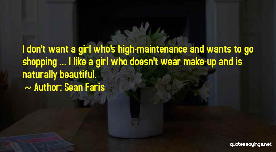 Sean Faris Quotes: I Don't Want A Girl Who's High-maintenance And Wants To Go Shopping ... I Like A Girl Who Doesn't Wear