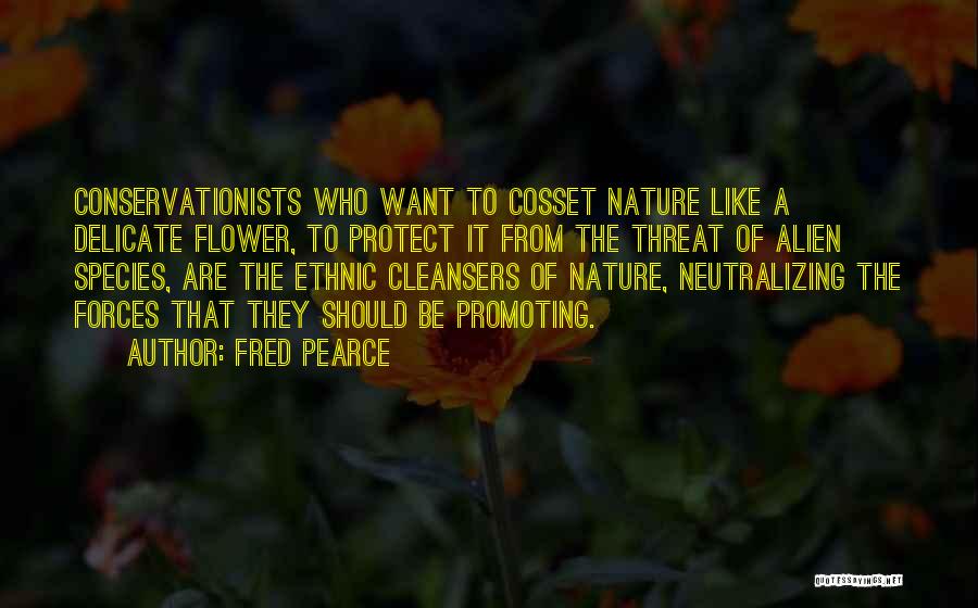 Fred Pearce Quotes: Conservationists Who Want To Cosset Nature Like A Delicate Flower, To Protect It From The Threat Of Alien Species, Are