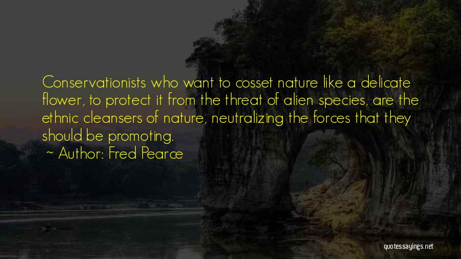 Fred Pearce Quotes: Conservationists Who Want To Cosset Nature Like A Delicate Flower, To Protect It From The Threat Of Alien Species, Are