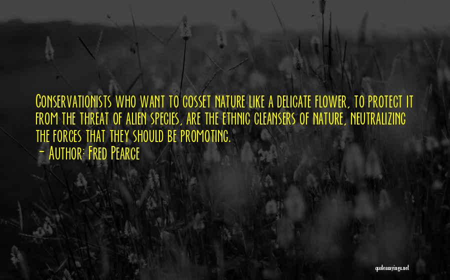 Fred Pearce Quotes: Conservationists Who Want To Cosset Nature Like A Delicate Flower, To Protect It From The Threat Of Alien Species, Are