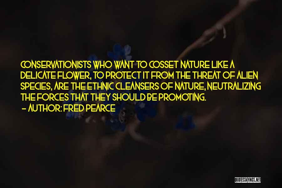 Fred Pearce Quotes: Conservationists Who Want To Cosset Nature Like A Delicate Flower, To Protect It From The Threat Of Alien Species, Are