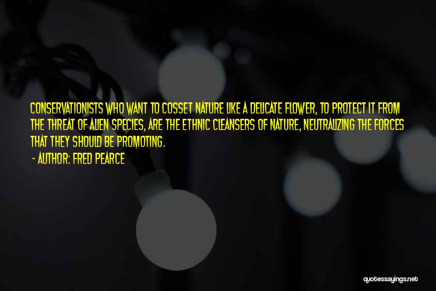 Fred Pearce Quotes: Conservationists Who Want To Cosset Nature Like A Delicate Flower, To Protect It From The Threat Of Alien Species, Are