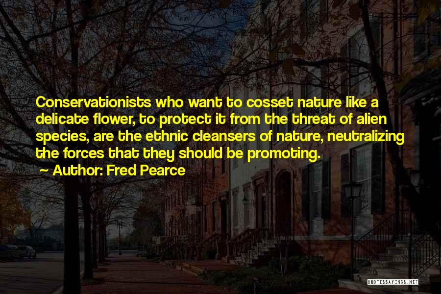 Fred Pearce Quotes: Conservationists Who Want To Cosset Nature Like A Delicate Flower, To Protect It From The Threat Of Alien Species, Are