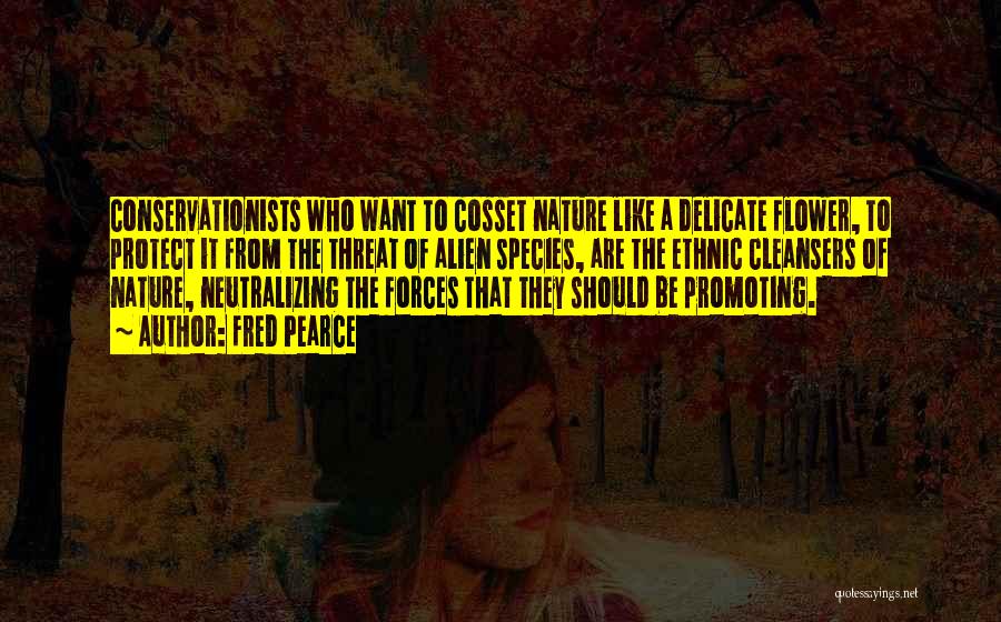 Fred Pearce Quotes: Conservationists Who Want To Cosset Nature Like A Delicate Flower, To Protect It From The Threat Of Alien Species, Are