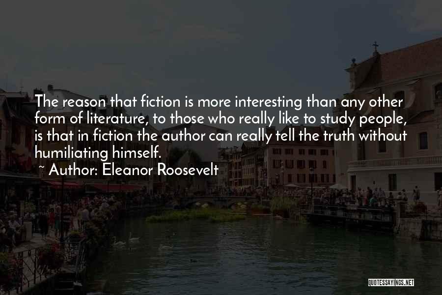 Eleanor Roosevelt Quotes: The Reason That Fiction Is More Interesting Than Any Other Form Of Literature, To Those Who Really Like To Study