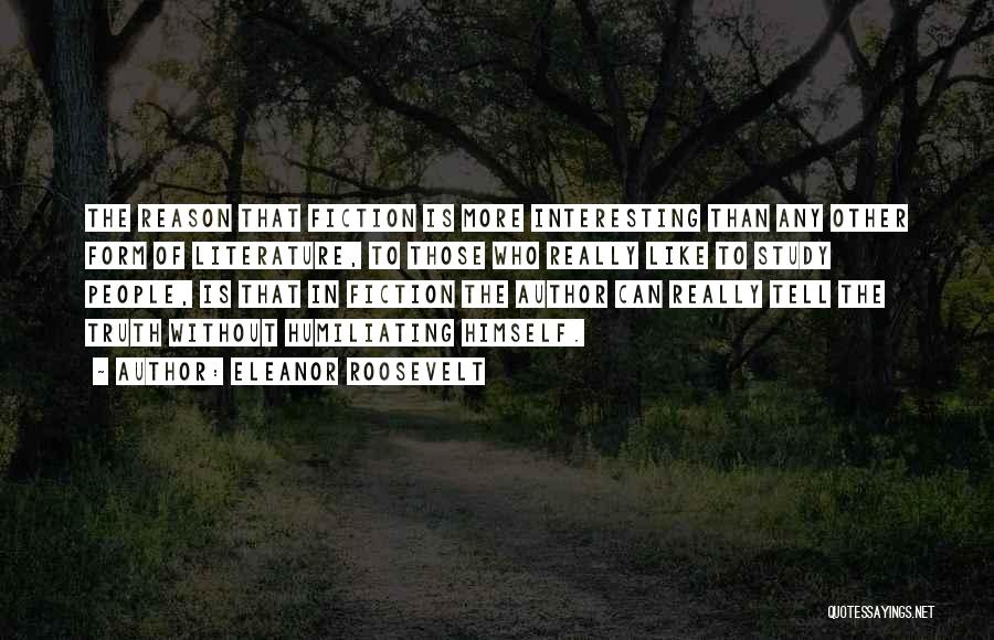 Eleanor Roosevelt Quotes: The Reason That Fiction Is More Interesting Than Any Other Form Of Literature, To Those Who Really Like To Study