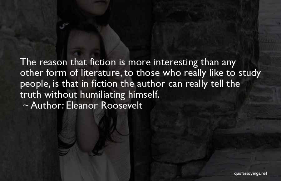 Eleanor Roosevelt Quotes: The Reason That Fiction Is More Interesting Than Any Other Form Of Literature, To Those Who Really Like To Study