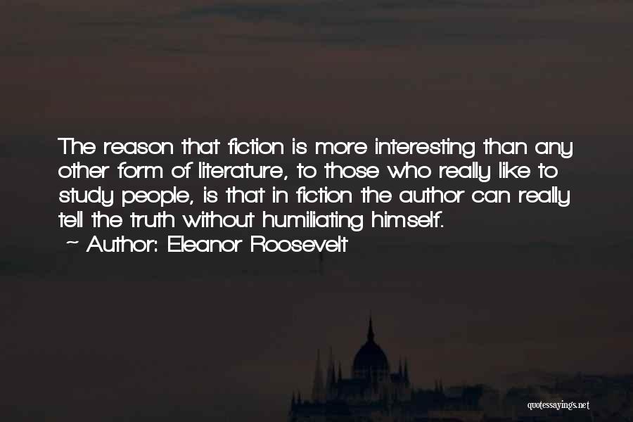 Eleanor Roosevelt Quotes: The Reason That Fiction Is More Interesting Than Any Other Form Of Literature, To Those Who Really Like To Study