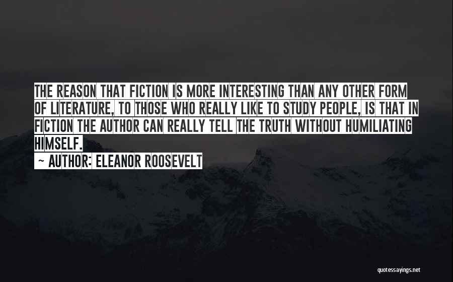 Eleanor Roosevelt Quotes: The Reason That Fiction Is More Interesting Than Any Other Form Of Literature, To Those Who Really Like To Study