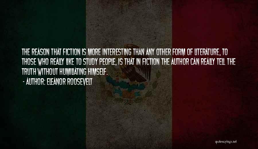 Eleanor Roosevelt Quotes: The Reason That Fiction Is More Interesting Than Any Other Form Of Literature, To Those Who Really Like To Study