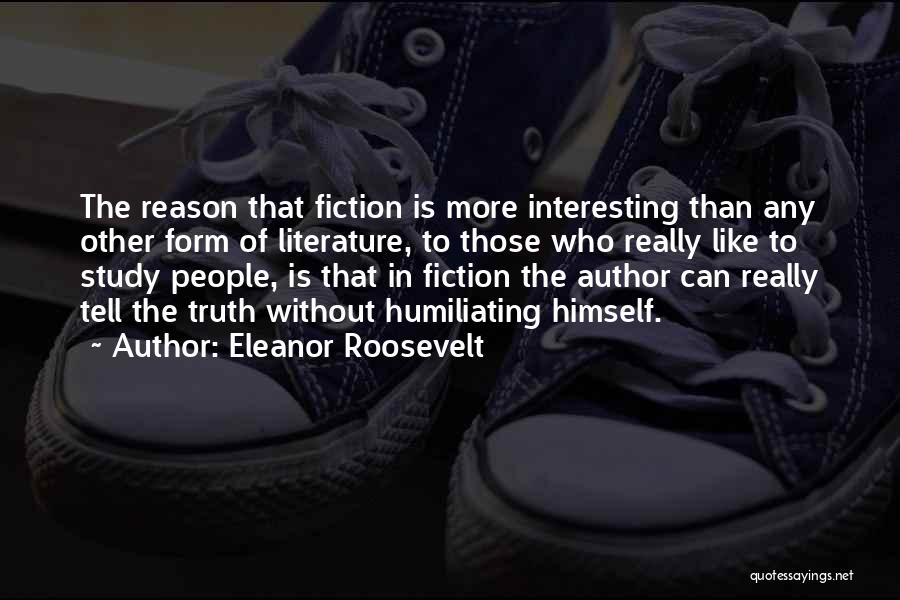 Eleanor Roosevelt Quotes: The Reason That Fiction Is More Interesting Than Any Other Form Of Literature, To Those Who Really Like To Study