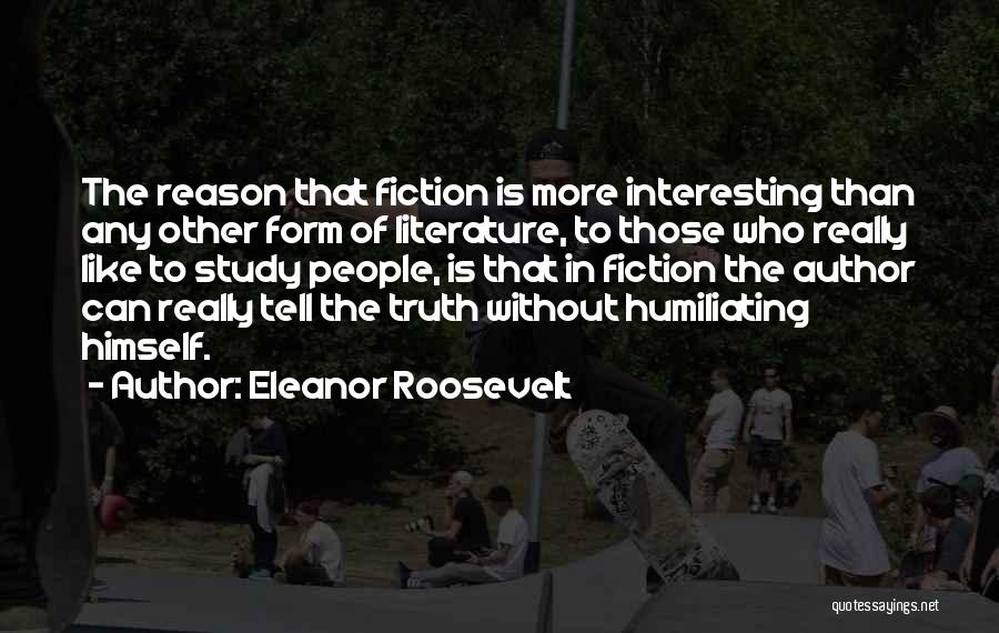 Eleanor Roosevelt Quotes: The Reason That Fiction Is More Interesting Than Any Other Form Of Literature, To Those Who Really Like To Study