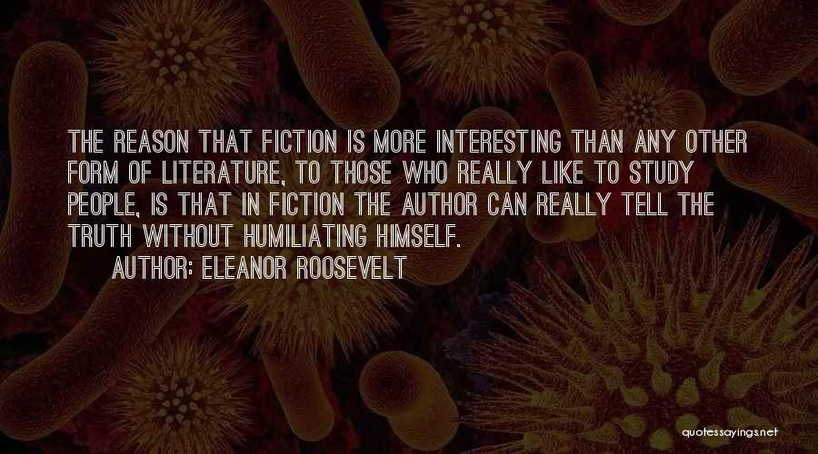 Eleanor Roosevelt Quotes: The Reason That Fiction Is More Interesting Than Any Other Form Of Literature, To Those Who Really Like To Study