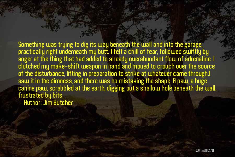 Jim Butcher Quotes: Something Was Trying To Dig Its Way Beneath The Wall And Into The Garage, Practically Right Underneath My Butt. I