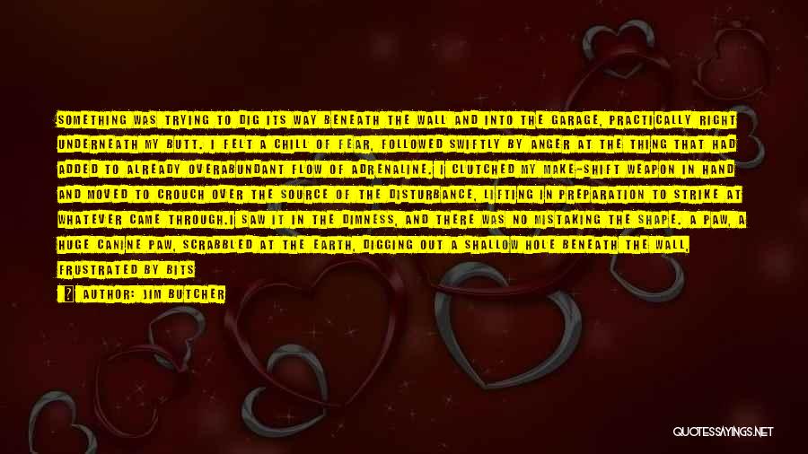 Jim Butcher Quotes: Something Was Trying To Dig Its Way Beneath The Wall And Into The Garage, Practically Right Underneath My Butt. I