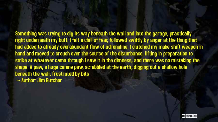 Jim Butcher Quotes: Something Was Trying To Dig Its Way Beneath The Wall And Into The Garage, Practically Right Underneath My Butt. I