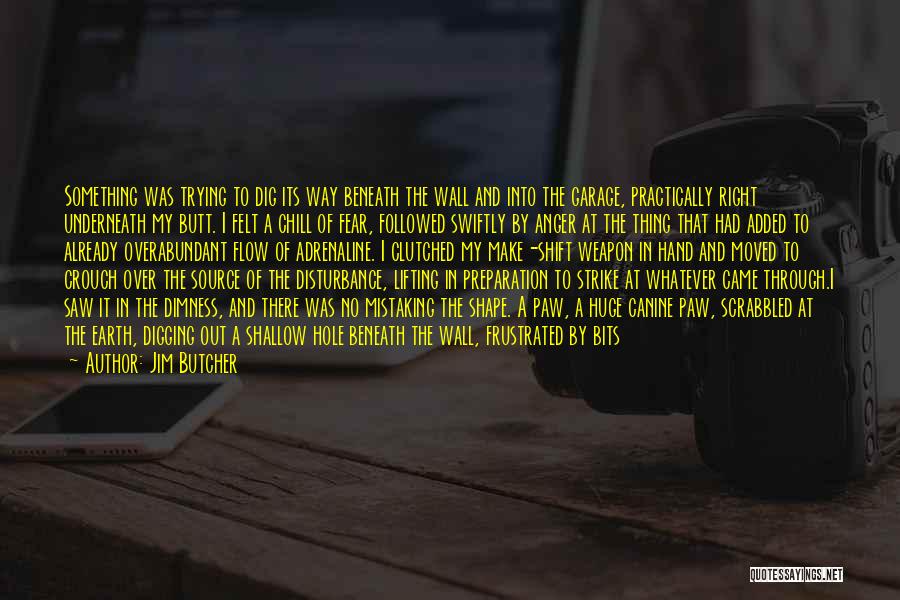 Jim Butcher Quotes: Something Was Trying To Dig Its Way Beneath The Wall And Into The Garage, Practically Right Underneath My Butt. I