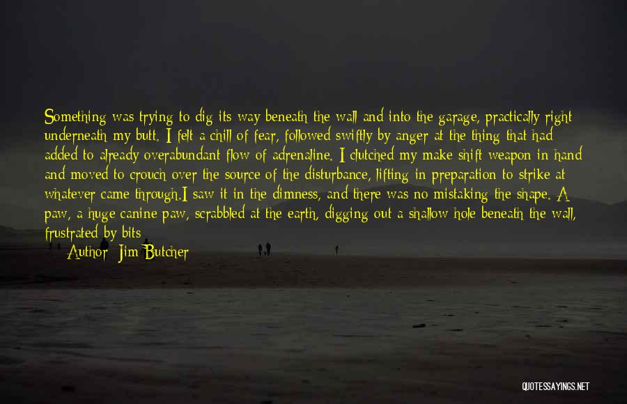 Jim Butcher Quotes: Something Was Trying To Dig Its Way Beneath The Wall And Into The Garage, Practically Right Underneath My Butt. I