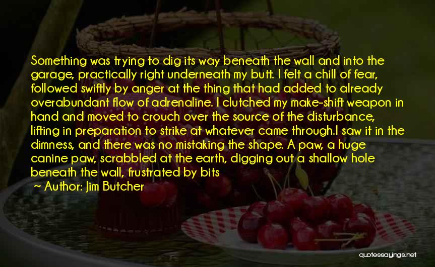 Jim Butcher Quotes: Something Was Trying To Dig Its Way Beneath The Wall And Into The Garage, Practically Right Underneath My Butt. I