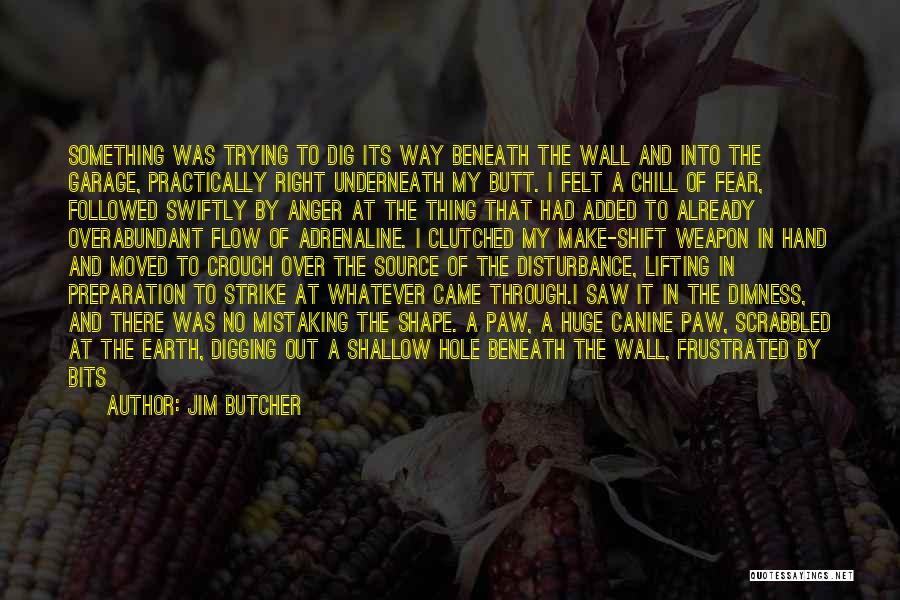 Jim Butcher Quotes: Something Was Trying To Dig Its Way Beneath The Wall And Into The Garage, Practically Right Underneath My Butt. I
