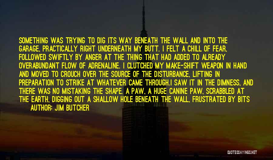 Jim Butcher Quotes: Something Was Trying To Dig Its Way Beneath The Wall And Into The Garage, Practically Right Underneath My Butt. I