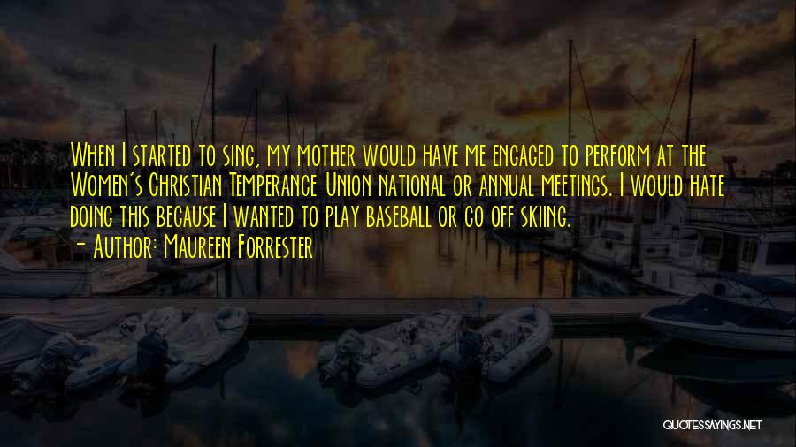Maureen Forrester Quotes: When I Started To Sing, My Mother Would Have Me Engaged To Perform At The Women's Christian Temperance Union National