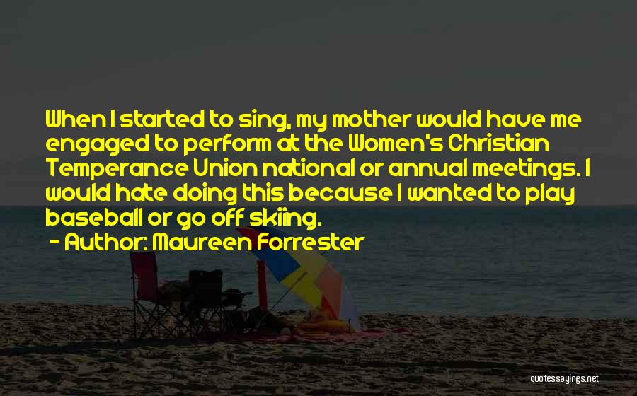 Maureen Forrester Quotes: When I Started To Sing, My Mother Would Have Me Engaged To Perform At The Women's Christian Temperance Union National