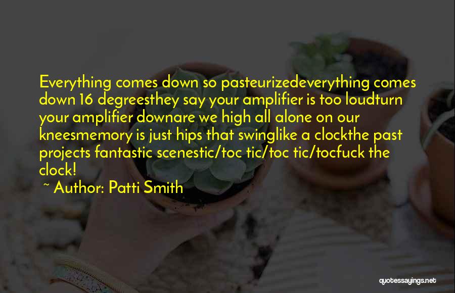 Patti Smith Quotes: Everything Comes Down So Pasteurizedeverything Comes Down 16 Degreesthey Say Your Amplifier Is Too Loudturn Your Amplifier Downare We High