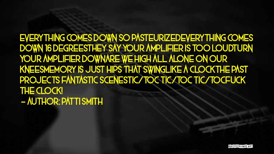 Patti Smith Quotes: Everything Comes Down So Pasteurizedeverything Comes Down 16 Degreesthey Say Your Amplifier Is Too Loudturn Your Amplifier Downare We High