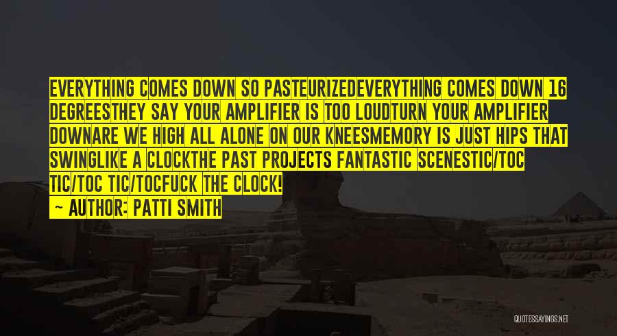 Patti Smith Quotes: Everything Comes Down So Pasteurizedeverything Comes Down 16 Degreesthey Say Your Amplifier Is Too Loudturn Your Amplifier Downare We High