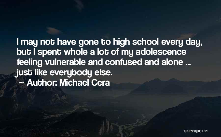 Michael Cera Quotes: I May Not Have Gone To High School Every Day, But I Spent Whole A Lot Of My Adolescence Feeling
