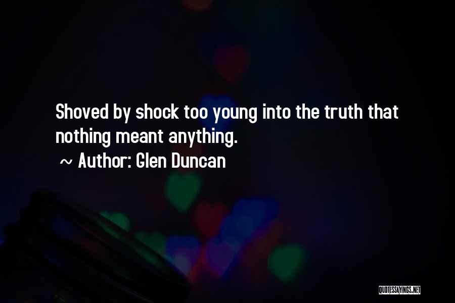 Glen Duncan Quotes: Shoved By Shock Too Young Into The Truth That Nothing Meant Anything.