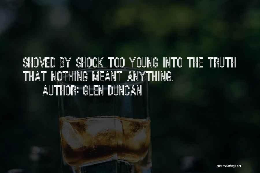Glen Duncan Quotes: Shoved By Shock Too Young Into The Truth That Nothing Meant Anything.