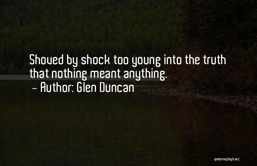 Glen Duncan Quotes: Shoved By Shock Too Young Into The Truth That Nothing Meant Anything.