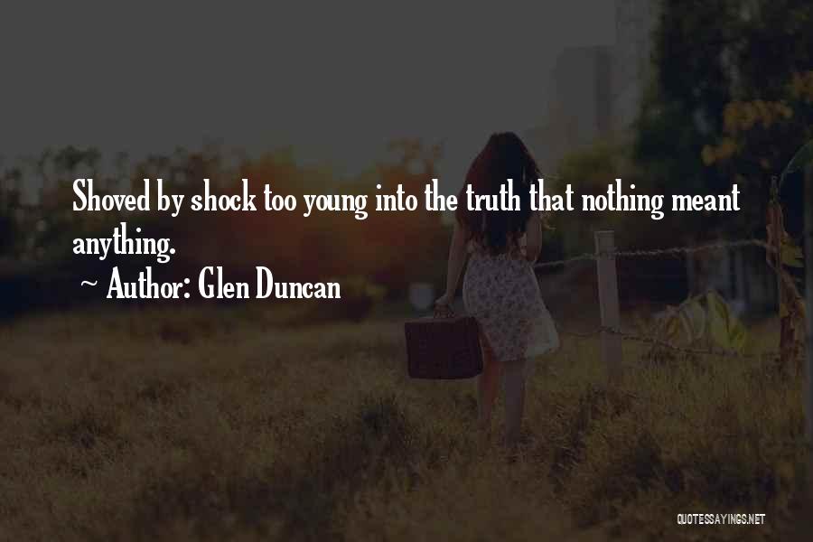 Glen Duncan Quotes: Shoved By Shock Too Young Into The Truth That Nothing Meant Anything.