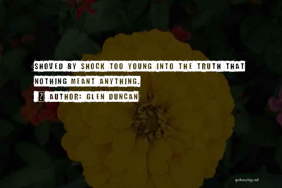 Glen Duncan Quotes: Shoved By Shock Too Young Into The Truth That Nothing Meant Anything.