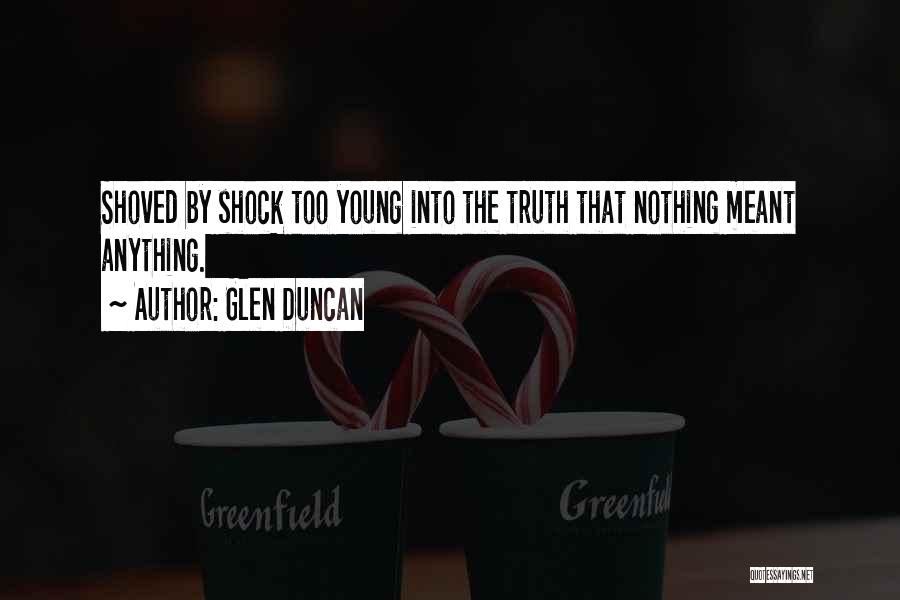 Glen Duncan Quotes: Shoved By Shock Too Young Into The Truth That Nothing Meant Anything.