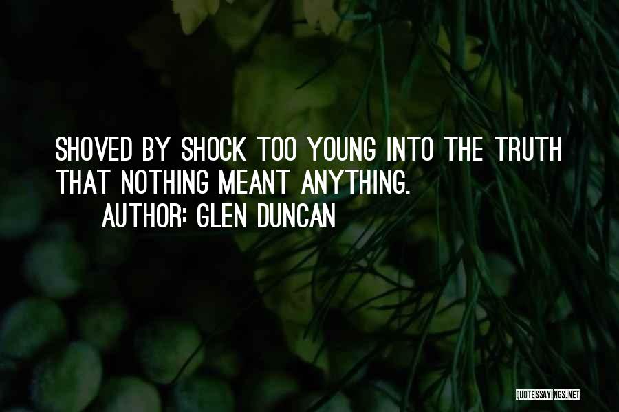 Glen Duncan Quotes: Shoved By Shock Too Young Into The Truth That Nothing Meant Anything.