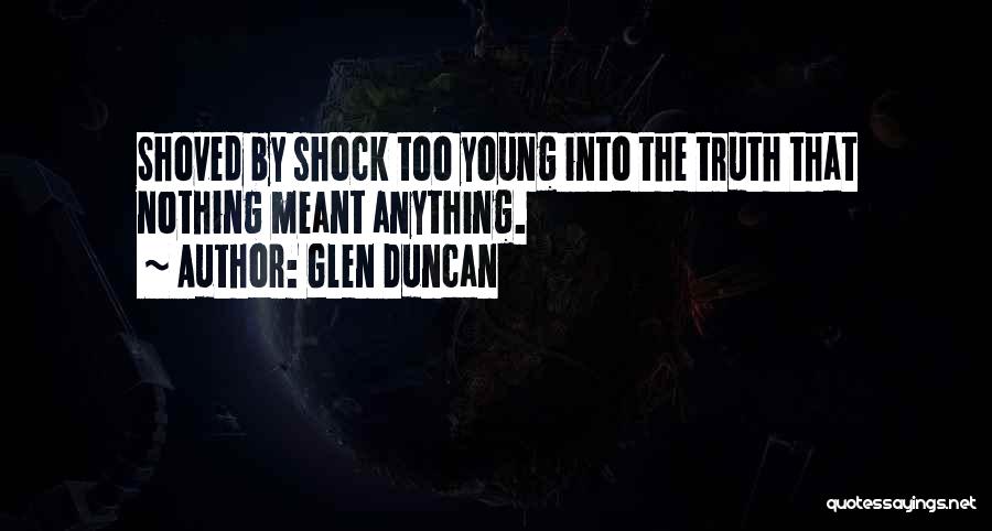 Glen Duncan Quotes: Shoved By Shock Too Young Into The Truth That Nothing Meant Anything.