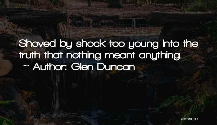 Glen Duncan Quotes: Shoved By Shock Too Young Into The Truth That Nothing Meant Anything.
