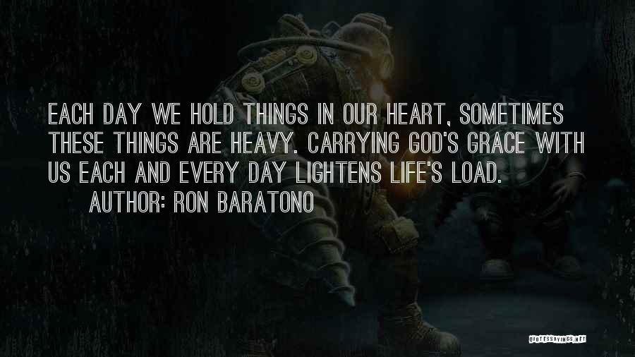 Ron Baratono Quotes: Each Day We Hold Things In Our Heart, Sometimes These Things Are Heavy. Carrying God's Grace With Us Each And