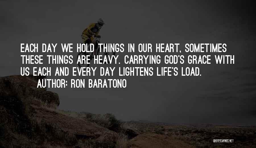 Ron Baratono Quotes: Each Day We Hold Things In Our Heart, Sometimes These Things Are Heavy. Carrying God's Grace With Us Each And